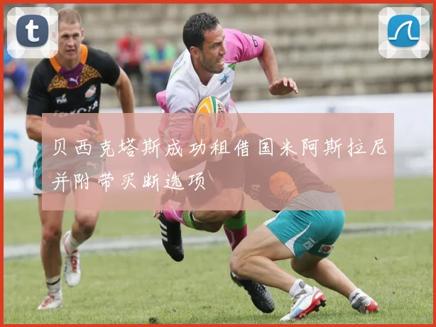 贝西克塔斯成功租借国米阿斯拉尼并附带买断选项