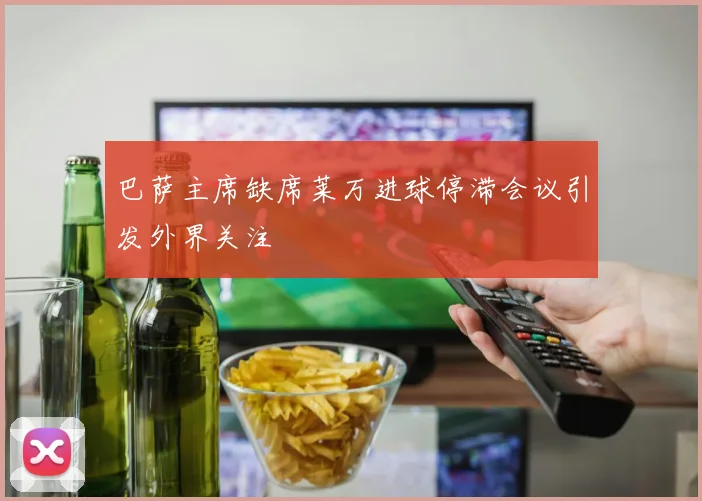 巴萨主席缺席莱万进球停滞会议引发外界关注