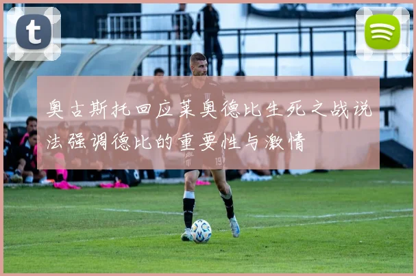 奥古斯托回应莱奥德比生死之战说法强调德比的重要性与激情