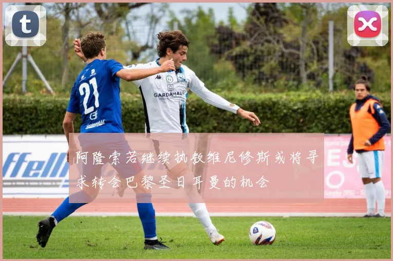 阿隆索若继续执教维尼修斯或将寻求转会巴黎圣日耳曼的机会