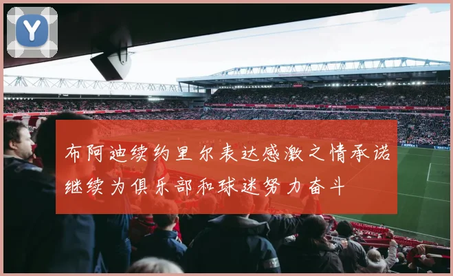 布阿迪续约里尔表达感激之情承诺继续为俱乐部和球迷努力奋斗