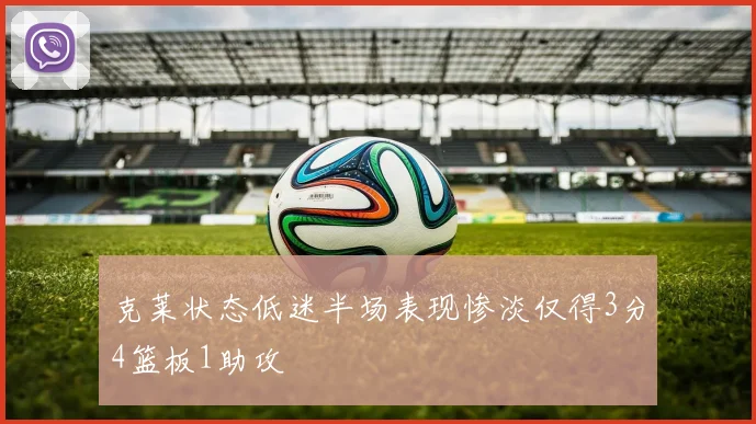 克莱状态低迷半场表现惨淡仅得3分4篮板1助攻