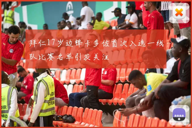 拜仁17岁边锋卡多佐首次入选一线队比赛名单引发关注