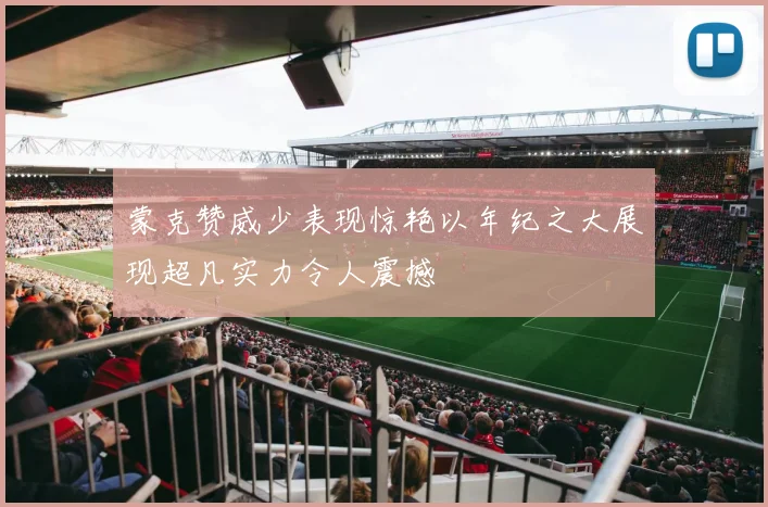 蒙克赞威少表现惊艳以年纪之大展现超凡实力令人震撼