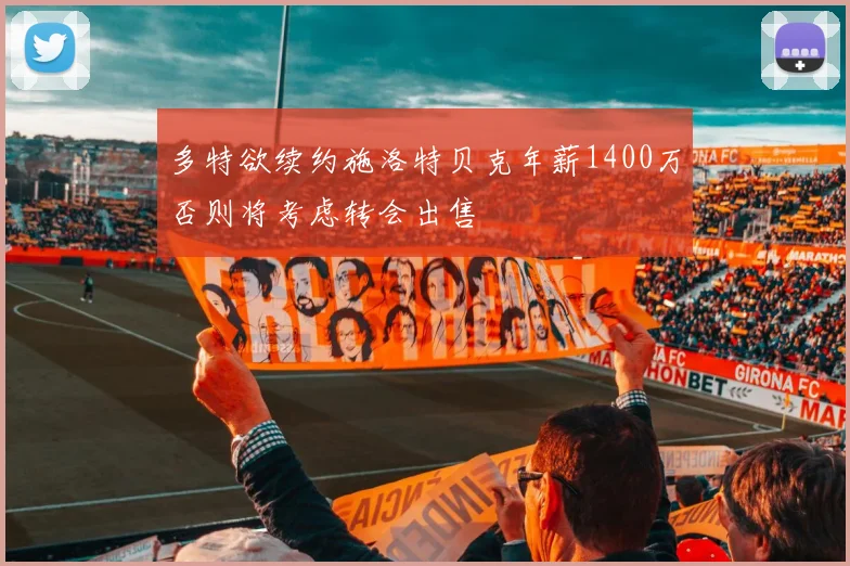 多特欲续约施洛特贝克年薪1400万否则将考虑转会出售