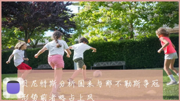 贝尼特斯分析国米与那不勒斯争冠形势前者略占上风