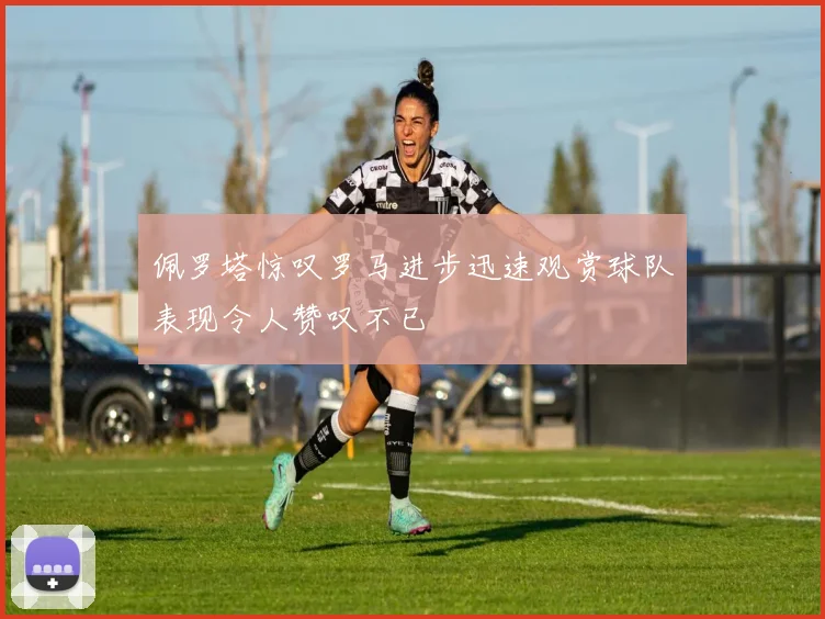 佩罗塔惊叹罗马进步迅速观赏球队表现令人赞叹不已