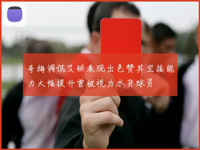 夸梅调侃艾顿表现出色赞其空接能力大幅提升曾被视为水货球员