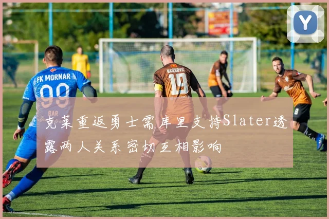 克莱重返勇士需库里支持Slater透露两人关系密切互相影响