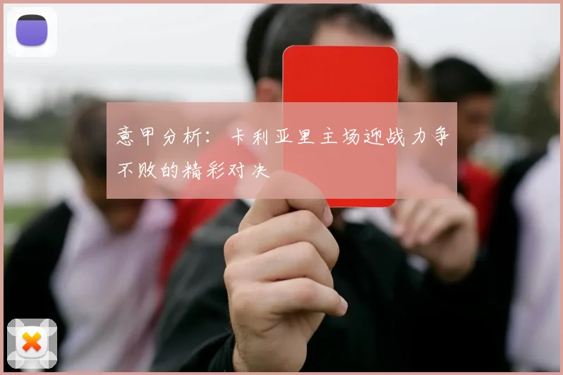 意甲分析：卡利亚里主场迎战力争不败的精彩对决