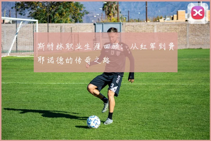 斯特林职业生涯回顾：从红军到费耶诺德的传奇之路