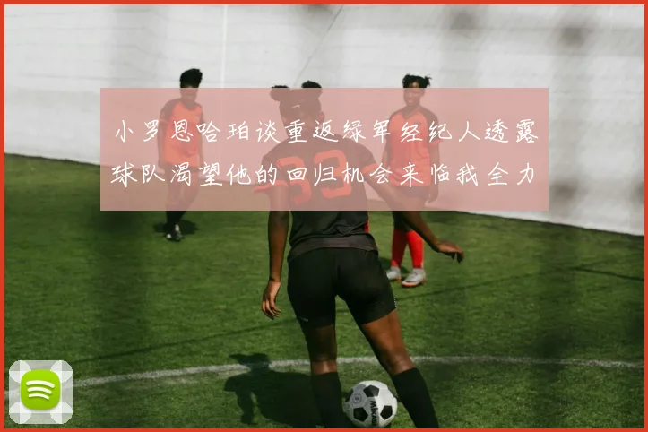 小罗恩哈珀谈重返绿军经纪人透露球队渴望他的回归机会来临我全力以赴