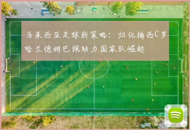 马来西亚足球新策略：归化梅西C罗哈兰德姆巴佩助力国家队崛起