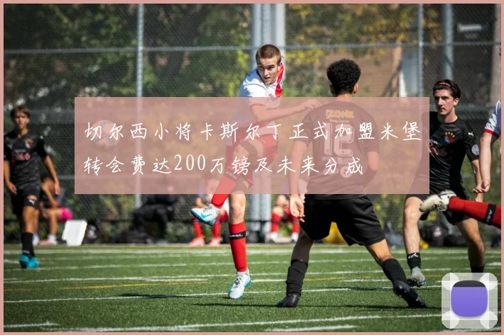 切尔西小将卡斯尔丁正式加盟米堡转会费达200万镑及未来分成