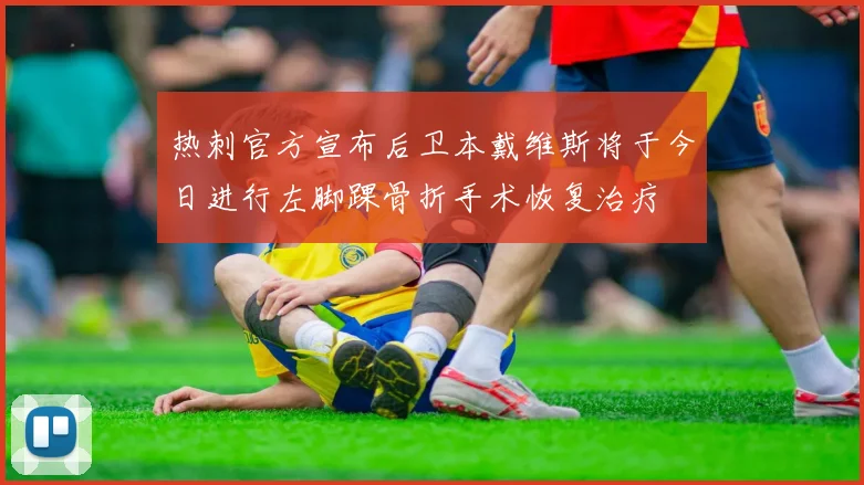 热刺官方宣布后卫本戴维斯将于今日进行左脚踝骨折手术恢复治疗