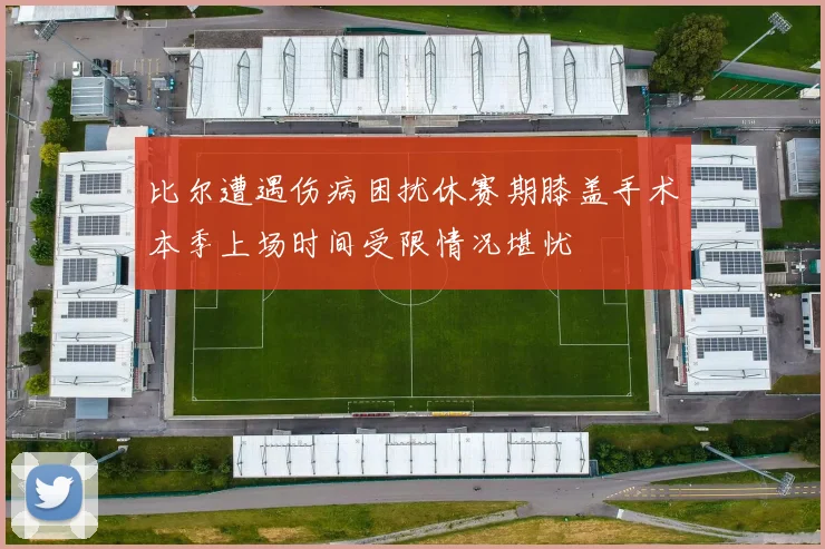 比尔遭遇伤病困扰休赛期膝盖手术本季上场时间受限情况堪忧