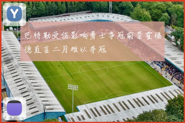 巴特勒受伤影响勇士争冠前景霍福德直言二月难以夺冠