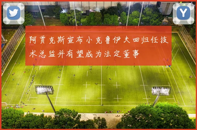 阿贾克斯宣布小克鲁伊夫回归任技术总监并有望成为法定董事