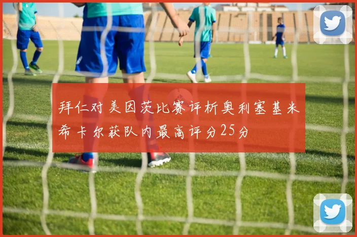 拜仁对美因茨比赛评析奥利塞基米希卡尔获队内最高评分25分