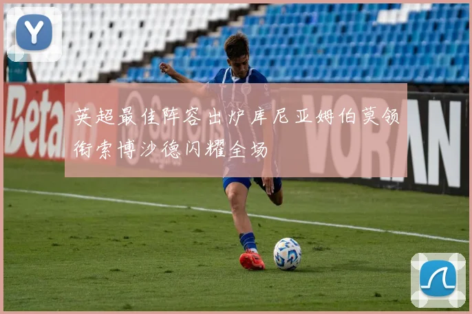 英超最佳阵容出炉库尼亚姆伯莫领衔索博沙德闪耀全场